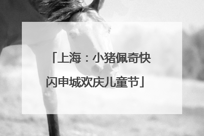上海：小猪佩奇快闪申城欢庆儿童节