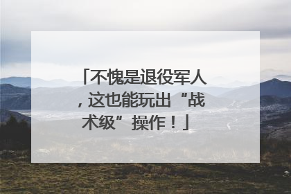 不愧是退役军人，这也能玩出“战术级”操作！