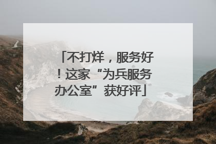 不打烊，服务好！这家“为兵服务办公室”获好评