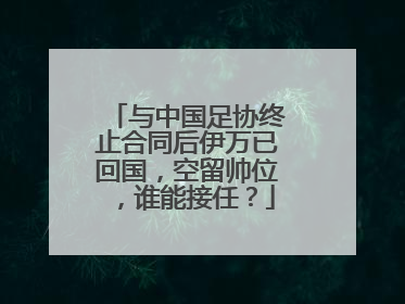 与中国足协终止合同后伊万已回国，空留帅位，谁能接任？
