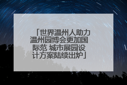 世界温州人助力温州园博会更加国际范 城市展园设计方案陆续出炉