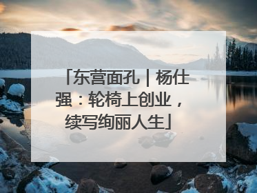 东营面孔｜杨仕强：轮椅上创业，续写绚丽人生