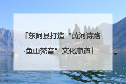 东阿县打造“黄河诗路·鱼山梵音”文化廊道