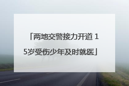 两地交警接力开道 15岁受伤少年及时就医