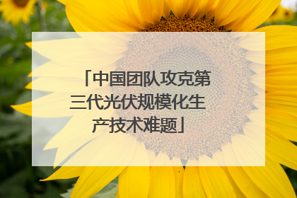 中国团队攻克第三代光伏规模化生产技术难题