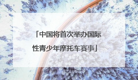 中国将首次举办国际性青少年摩托车赛事