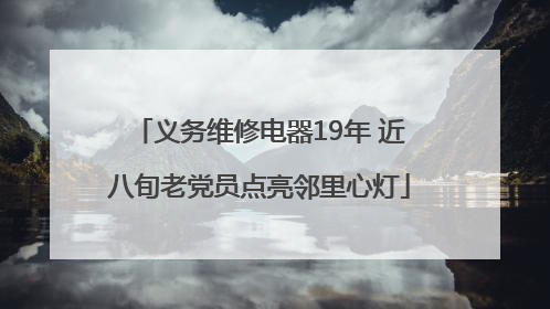 义务维修电器19年 近八旬老党员点亮邻里心灯
