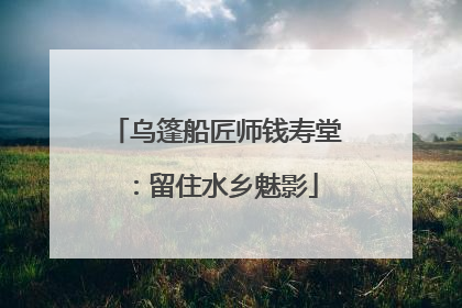 乌篷船匠师钱寿堂：留住水乡魅影
