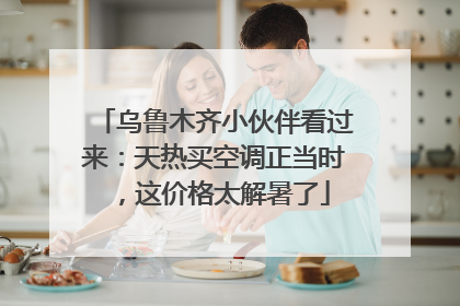 乌鲁木齐小伙伴看过来：天热买空调正当时，这价格太解暑了