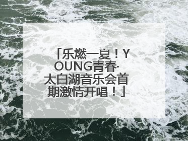 乐燃一夏！YOUNG青春·太白湖音乐会首期激情开唱！