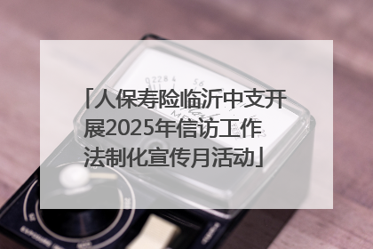 人保寿险临沂中支开展2025年信访工作法制化宣传月活动