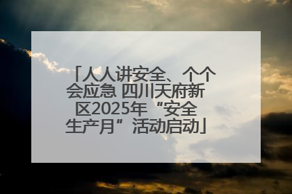 人人讲安全、个个会应急 四川天府新区2025年“安全生产月”活动启动