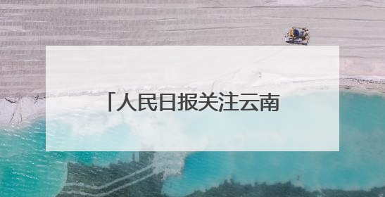 人民日报关注云南出台“三张清单”推动政商双向奔赴