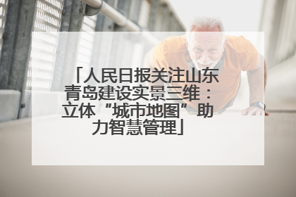 人民日报关注山东青岛建设实景三维：立体“城市地图”助力智慧管理