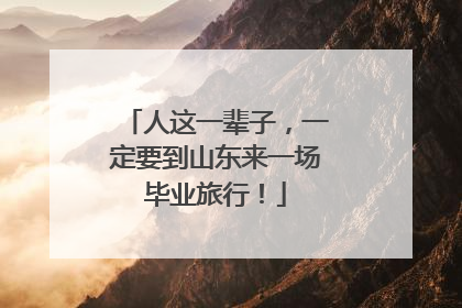 人这一辈子，一定要到山东来一场毕业旅行！