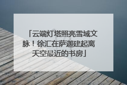 云端灯塔照亮雪域文脉！徐汇在萨迦建起离天空最近的书房