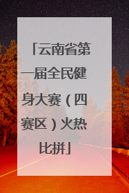 云南省第一届全民健身大赛（四赛区）火热比拼