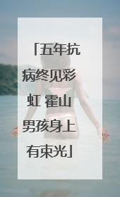 五年抗病终见彩虹 霍山男孩身上有束光
