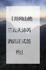 井冈山格兰云天沛芮酒店正式签约