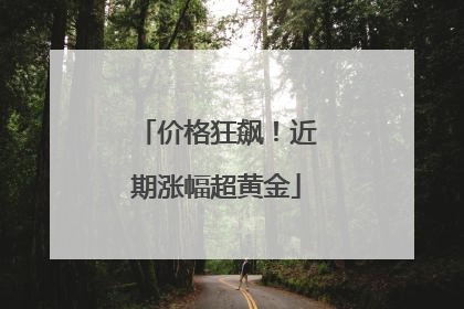 价格狂飙！近期涨幅超黄金