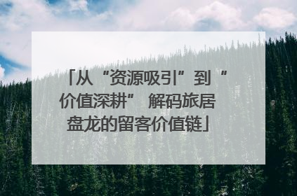 从“资源吸引”到“价值深耕” 解码旅居盘龙的留客价值链