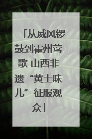 从威风锣鼓到霍州莺歌 山西非遗“黄土味儿”征服观众