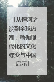 从恒河之滨到全球热潮：瑜伽现代化的文化蝶变与中国启示