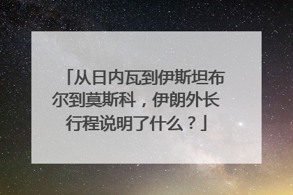 从日内瓦到伊斯坦布尔到莫斯科，伊朗外长行程说明了什么？