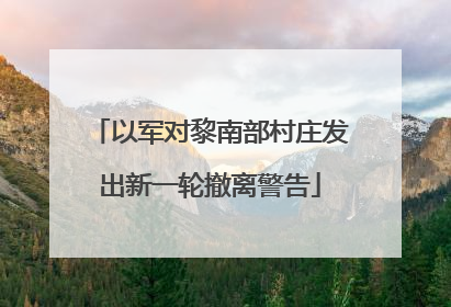 以军对黎南部村庄发出新一轮撤离警告