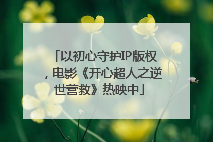 以初心守护IP版权，电影《开心超人之逆世营救》热映中
