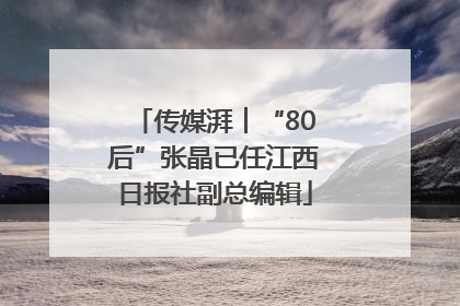 传媒湃︱“80后”张晶已任江西日报社副总编辑