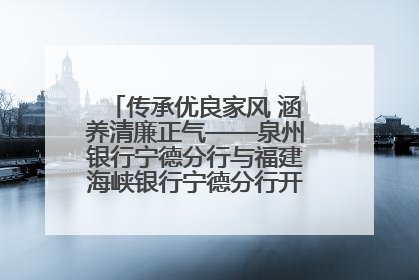 传承优良家风 涵养清廉正气——泉州银行宁德分行与福建海峡银行宁德分行开展主题党日活动