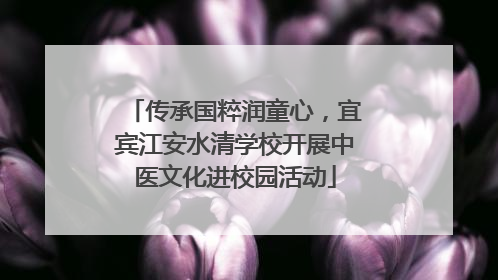 传承国粹润童心，宜宾江安水清学校开展中医文化进校园活动