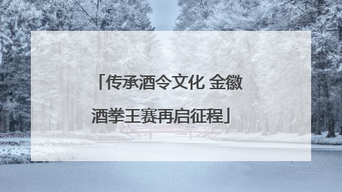 传承酒令文化 金徽酒拳王赛再启征程