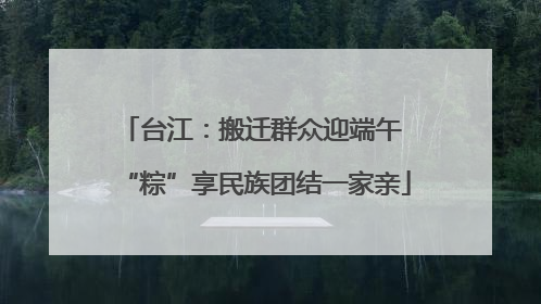 台江：搬迁群众迎端午 “粽”享民族团结一家亲