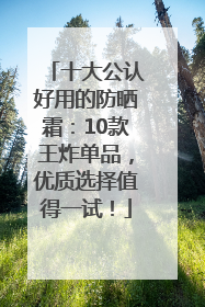 十大公认好用的防晒霜：10款王炸单品，优质选择值得一试！