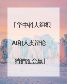 华中科大组织AI和人类辩论 猜猜谁会赢