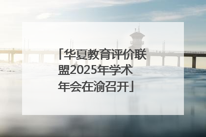 华夏教育评价联盟2025年学术年会在渝召开