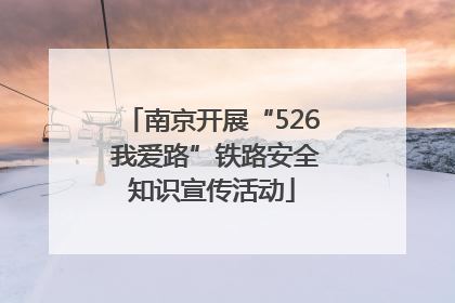 南京开展“526 我爱路”铁路安全知识宣传活动