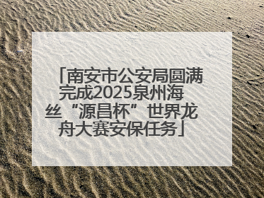 南安市公安局圆满完成2025泉州海丝“源昌杯”世界龙舟大赛安保任务