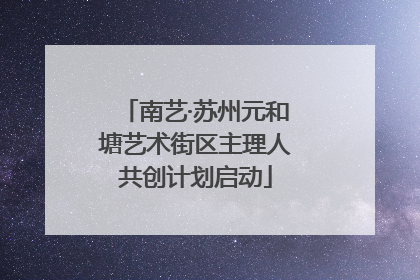 南艺·苏州元和塘艺术街区主理人共创计划启动