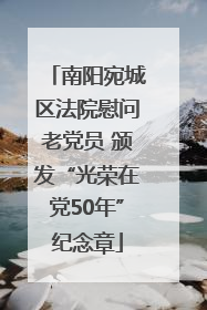 南阳宛城区法院慰问老党员 颁发“光荣在党50年”纪念章