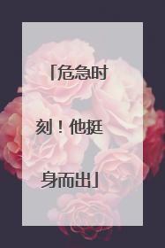 危急时刻！他挺身而出