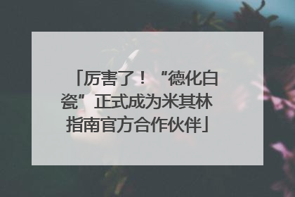 厉害了！“德化白瓷”正式成为米其林指南官方合作伙伴