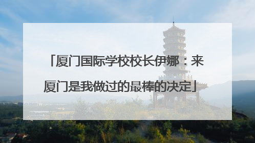 厦门国际学校校长伊娜：来厦门是我做过的最棒的决定