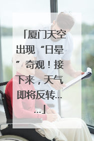 厦门天空出现“日晕”奇观！接下来，天气即将反转……