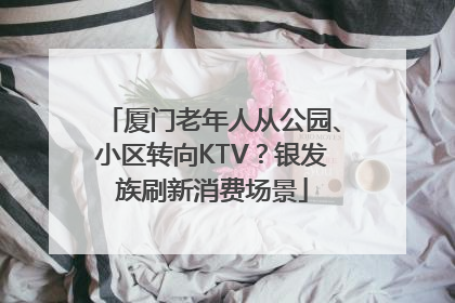 厦门老年人从公园、小区转向KTV？银发族刷新消费场景