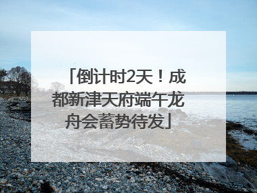 倒计时2天！成都新津天府端午龙舟会蓄势待发