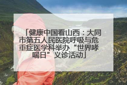 健康中国看山西：大同市第五人民医院呼吸与危重症医学科举办“世界哮喘日”义诊活动