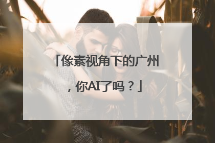 像素视角下的广州，你AI了吗？